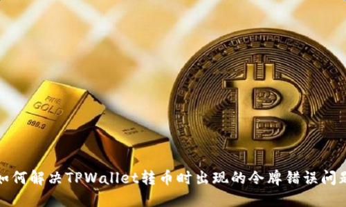 如何解决TPWallet转币时出现的令牌错误问题