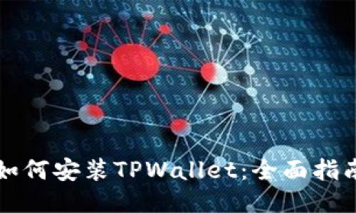 如何安装TPWallet：全面指南