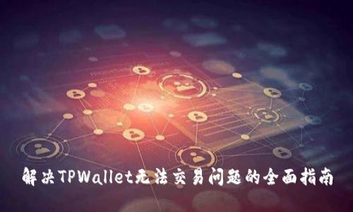 解决TPWallet无法交易问题的全面指南