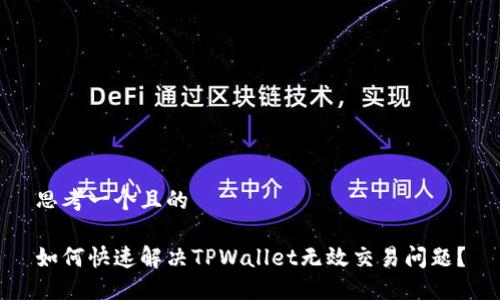 思考一个且的

如何快速解决TPWallet无效交易问题？