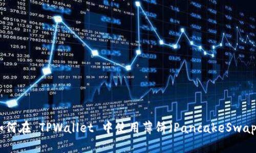 详细解析：如何在 TPWallet 中使用薄饼（PancakeSwap）进行交易？