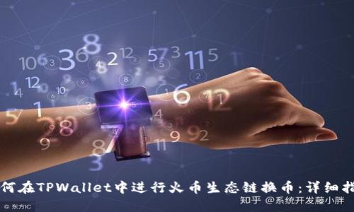 如何在TPWallet中进行火币生态链换币：详细指南