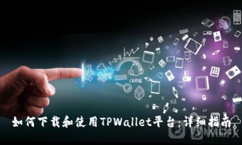 如何下载和使用TPWallet平台：详细指南