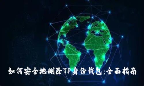 如何安全地删除TP身份钱包：全面指南