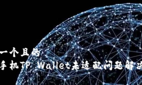 思考一个且的  
安卓手机TP Wallet未适配问题解决指南