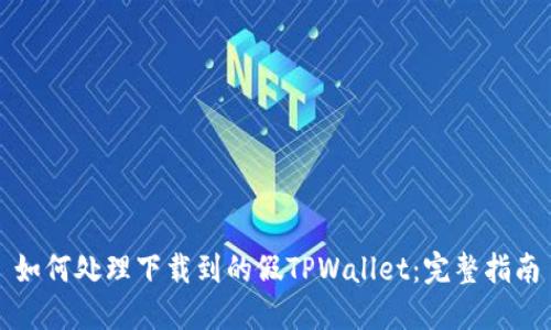 如何处理下载到的假TPWallet：完整指南