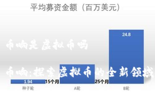 币响是虚拟币吗

币响：探索虚拟币的全新领域