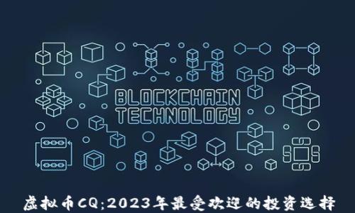 
虚拟币CQ：2023年最受欢迎的投资选择