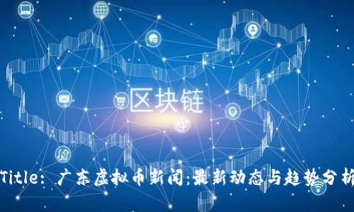 Title: 广东虚拟币新闻：最新动态与趋势分析