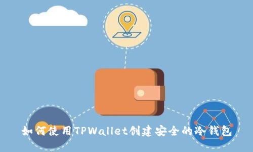 如何使用TPWallet创建安全的冷钱包