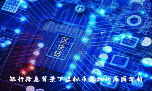 银行降息背景下虚拟币暴跌的原因分析
