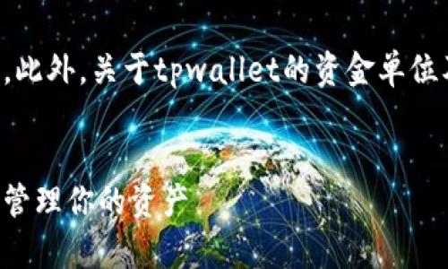 当然，我可以帮助你理解tpwallet的资金单位。此外，关于tpwallet的资金单位及其相关问题，我们可以整理出一个内容大纲。

### 
tpwallet的资金单位解析：如何在数字钱包中管理你的资产