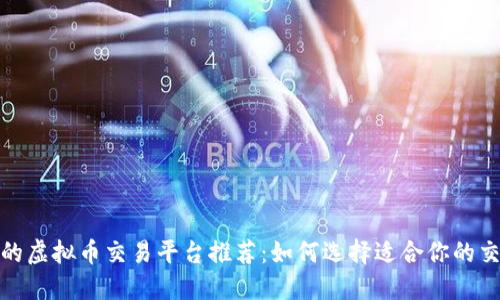 安全的虚拟币交易平台推荐：如何选择适合你的交易所