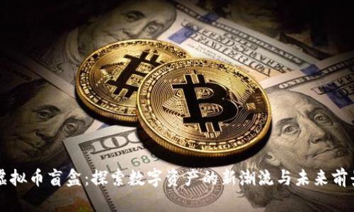 虚拟币盲盒：探索数字资产的新潮流与未来前景