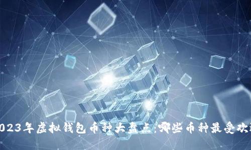 2023年虚拟钱包币种大盘点：哪些币种最受欢迎