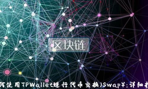 
如何使用TPWallet进行代币交换（Swap）：详细指南