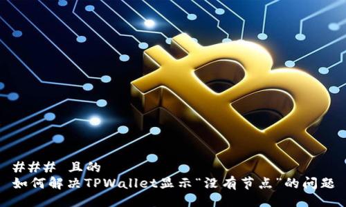 ### 且的
如何解决TPWallet显示“没有节点”的问题