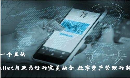 思考一个且的

TPWallet与亚马逊的完美融合：数字资产管理的新选择