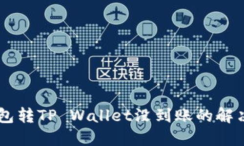 IM钱包转TP Wallet没到账的解决方案