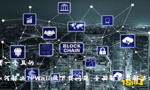 思考一个且的

: 如何解决TPWallet下载问题：全面解析与解决方案