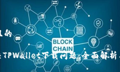 思考一个且的

: 如何解决TPWallet下载问题：全面解析与解决方案