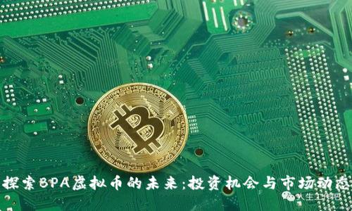 探索BPA虚拟币的未来：投资机会与市场动态