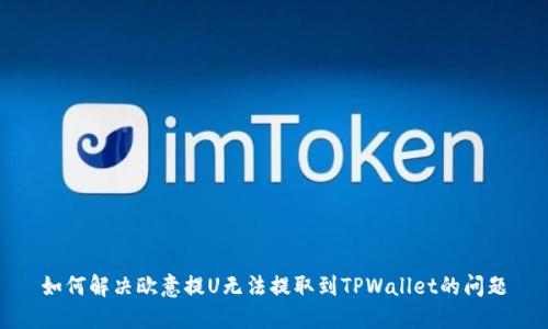 如何解决欧意提U无法提取到TPWallet的问题