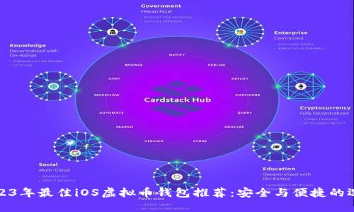 2023年最佳iOS虚拟币钱包推荐：安全与便捷的选择