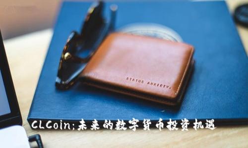 CLCoin：未来的数字货币投资机遇