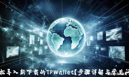 
如何轻松导入新下载的TPWallet？步骤详解与常见问题解答