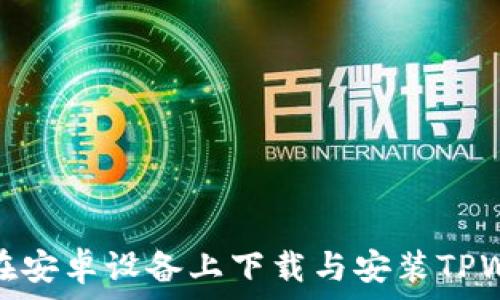   
如何在安卓设备上下载与安装TPWallet