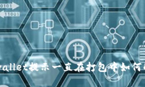 tpwallet提示一直在打包中如何解决