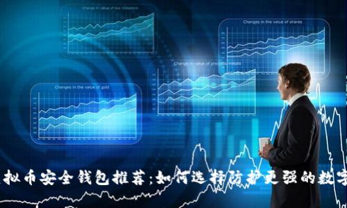2023年虚拟币安全钱包推荐：如何选择防护更强的数字资产存储