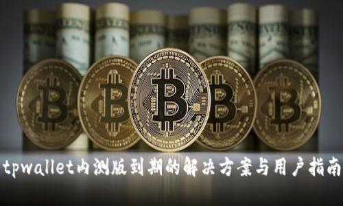 tpwallet内测版到期的解决方案与用户指南