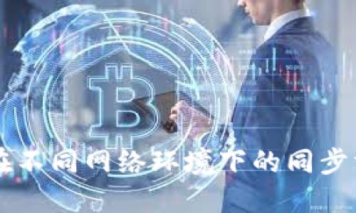 TPWallet在不同网络环境下的同步方法与技巧