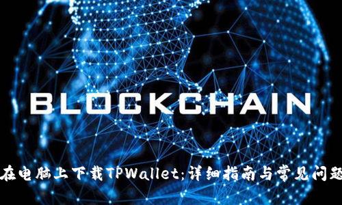 如何在电脑上下载TPWallet：详细指南与常见问题解答