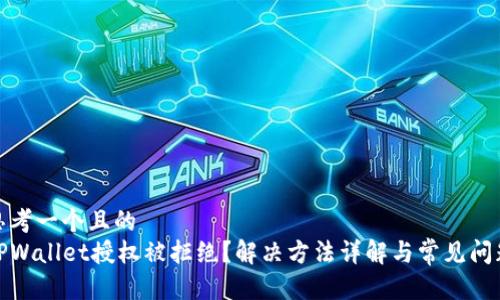 思考一个且的  
TPWallet授权被拒绝？解决方法详解与常见问题