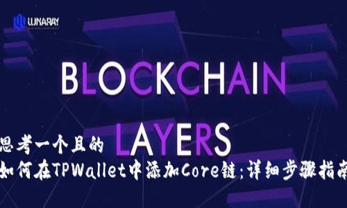 思考一个且的  
如何在TPWallet中添加Core链：详细步骤指南