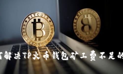  如何解决TP火币钱包矿工费不足的问题