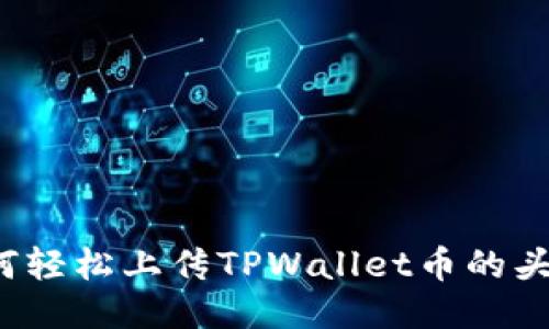 如何轻松上传TPWallet币的头像?