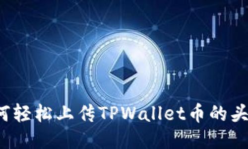 如何轻松上传TPWallet币的头像?