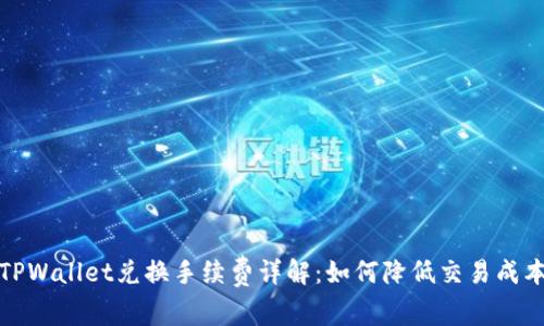 TPWallet兑换手续费详解：如何降低交易成本