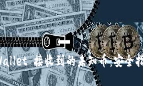 如何处理 TPWallet 接收到的未知币：安全指南与操作步骤