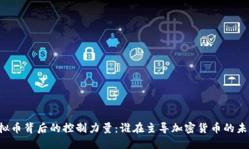 虚拟币背后的控制力量：谁在主导加密货币的未来？