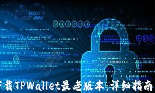 
如何下载TPWallet最老版本：详细指南与技巧