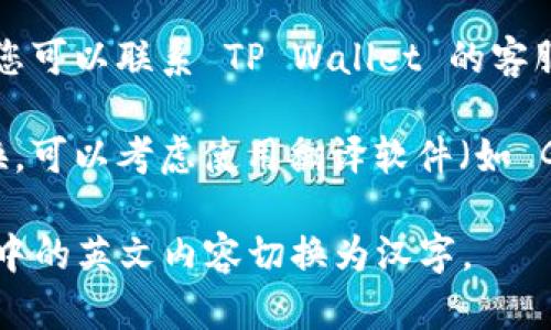 要将 TP Wallet（一个加密货币钱包应用）中的英文界面转换为汉字，您可以尝试以下几个步骤：

1. **语言设置**：首先检查应用程序的设置。大多数应用程序都有语言选项，您可以在设置中找到并更改为中文（简体或繁体）。

2. **设备语言**：确保您的手机或设备的语言设置为中文。很多应用程序会自动根据设备的语言进行调整。

3. **更新应用程序**：有时应用程序的语言支持会在更新中得到改进，因此确保您的 TP Wallet 是最新版本。

4. **联系客服**：如果以上方法无法解决问题，您可以联系 TP Wallet 的客服，询问是否支持中文界面以及如何切换。

5. **使用翻译工具**：如果应用内无法直接切换，可以考虑使用翻译软件（如 Google Translate）翻译相关信息。

通过以上方法，希望您可以成功将 TP Wallet 中的英文内容切换为汉字。