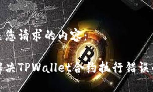 下面是您请求的内容：

如何解决TPWallet合约执行错误的问题