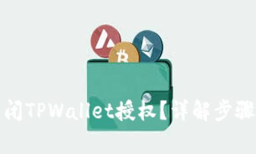如何安全关闭TPWallet授权？详解步骤与注意事项