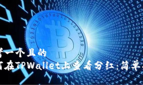 思考一个且的  
如何在TPWallet上查看分红：简单指南
