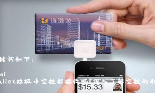 和关键词如下：

```xml
TPWallet垃圾币空投能接收吗？深入了解空投的利与弊